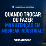 Quando trocar ou fazer manutenção em nobreak industrial?